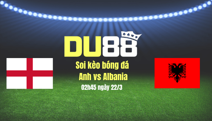 DU88 Soi kèo bóng đá Anh vs Albania, 02h45 ngày 22/3: HLV Tuchel có quà ra mắt