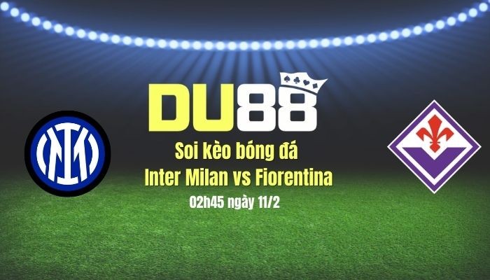 DU88 Soi kèo bóng đá Inter Milan vs Fiorentina, 02h45 ngày 11/2: Bất ngờ không lặp lại