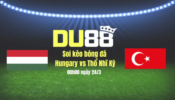 DU88 Soi kèo bóng đá Hungary vs Thổ Nhĩ Kỳ, 00h00 ngày 24/3: Chủ nhà thắng nhọc